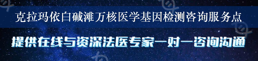 克拉玛依白碱滩万核医学基因检测咨询服务点